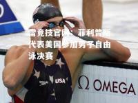 雷竞技官网：菲利普斯代表美国参加男子自由泳决赛