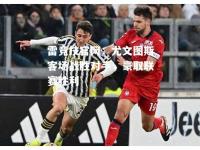雷竞技官网：尤文图斯客场战胜对手，豪取联赛胜利