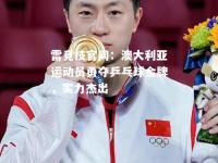 雷竞技官网：澳大利亚运动员勇夺乒乓球金牌，实力杰出