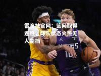 雷竞技官网：篮网取得连胜，球队状态火热无人能挡