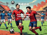 雷竞技官网：足球赛场上的高手对决，触动人心