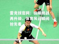 雷竞技官网：极限挑战再升级，体育风云瞬间抢先看