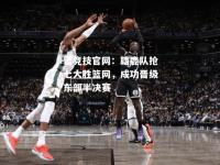 雷竞技官网：雄鹿队抢七大胜篮网，成功晋级东部半决赛