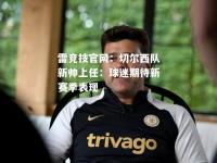 雷竞技官网：切尔西队新帅上任：球迷期待新赛季表现