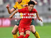 雷竞技官网：东南亚球队在比赛中展现出色进攻