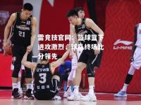 雷竞技官网：篮球篮下进攻激烈，球队终场比分领先