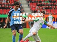 雷竞技官网：美因茨意外不敌，竞争悬念升级附加赛