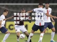 雷竞技官网：阿尔梅里亚客场胜利，争取稳定发挥