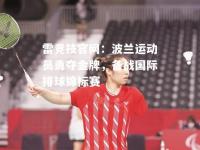 雷竞技官网：波兰运动员勇夺金牌，备战国际排球锦标赛