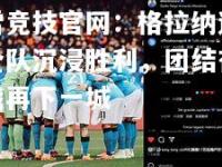 雷竞技官网：格拉纳达全队沉浸胜利，团结奋战再下一城