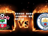 雷竞技官网：曼城客场-击败南安普顿，继续追赶领头群