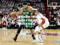 雷竞技官网：凯尔特最强得分手状态火爆，成为球队不可或缺