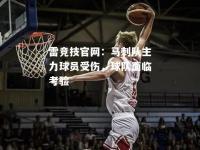 雷竞技官网：马刺队主力球员受伤，球队面临考验