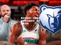 雷竞技官网：火箭队在比赛中占据优势，轻松战胜灰熊