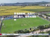 雷竞技官网：庆南FC稳扎稳打，取得关键胜利