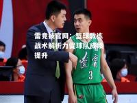 雷竞技官网：篮球教练战术解析力促球队成绩提升