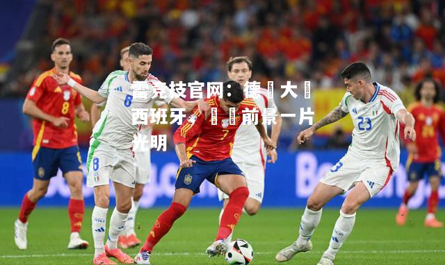 雷竞技官网：德國大勝西班牙，晉級前景一片光明