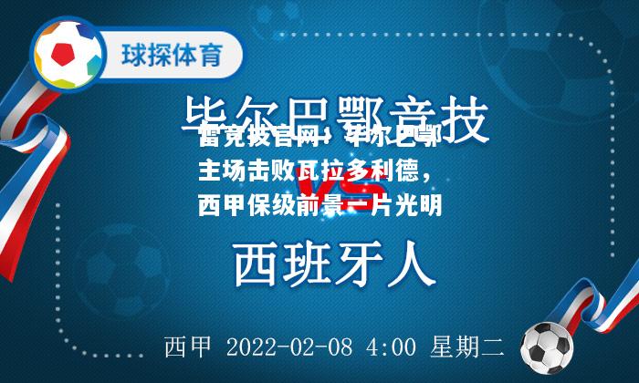 雷竞技官网：毕尔巴鄂主场击败瓦拉多利德，西甲保级前景一片光明