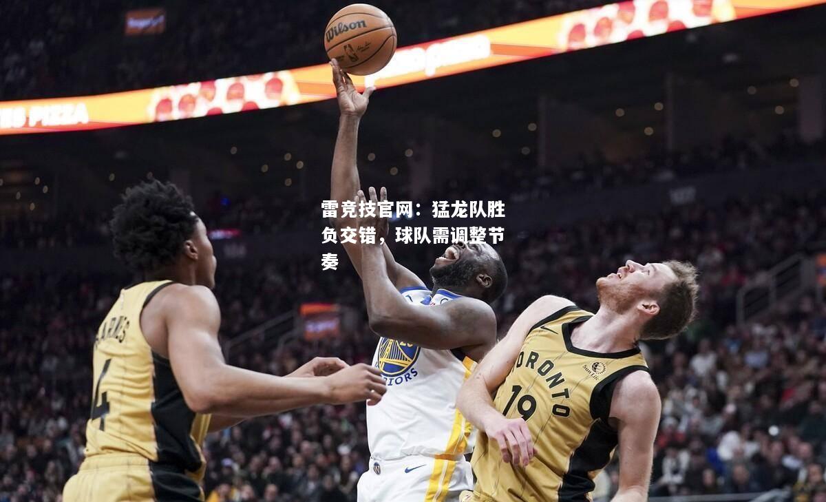 雷竞技官网：猛龙队胜负交错，球队需调整节奏
