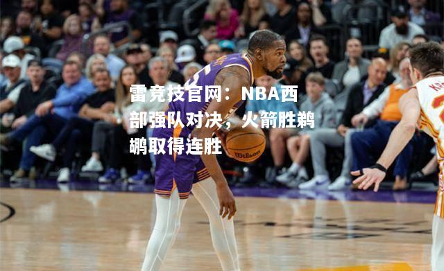 雷竞技官网：NBA西部强队对决，火箭胜鹈鹕取得连胜