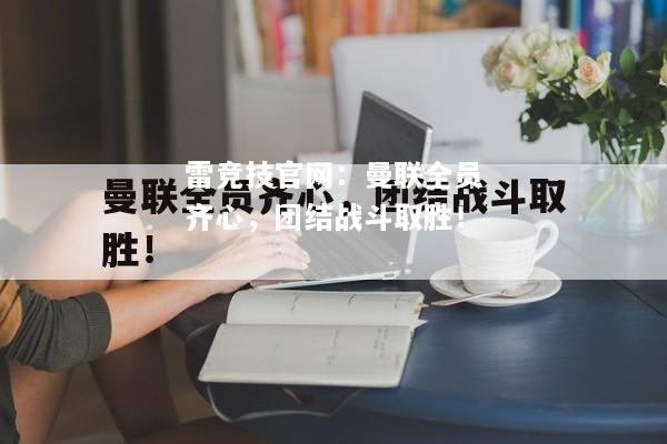 雷竞技官网：曼联全员齐心，团结战斗取胜！