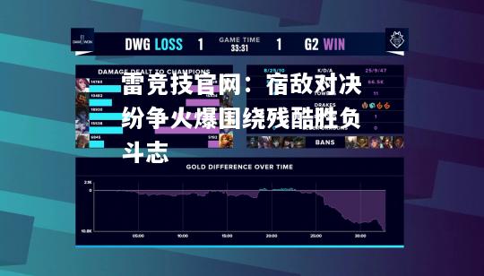 雷竞技官网：宿敌对决纷争火爆围绕残酷胜负斗志
