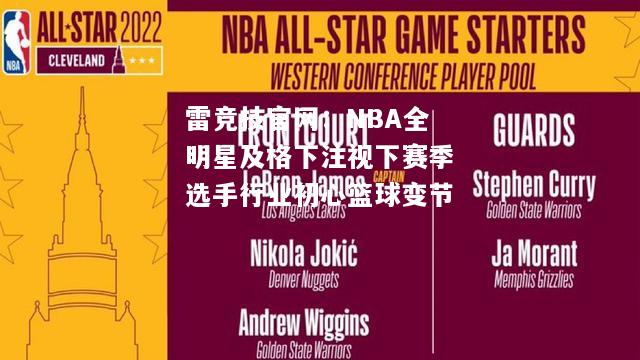 雷竞技官网：NBA全明星及格下注视下赛季选手行业初心篮球变节