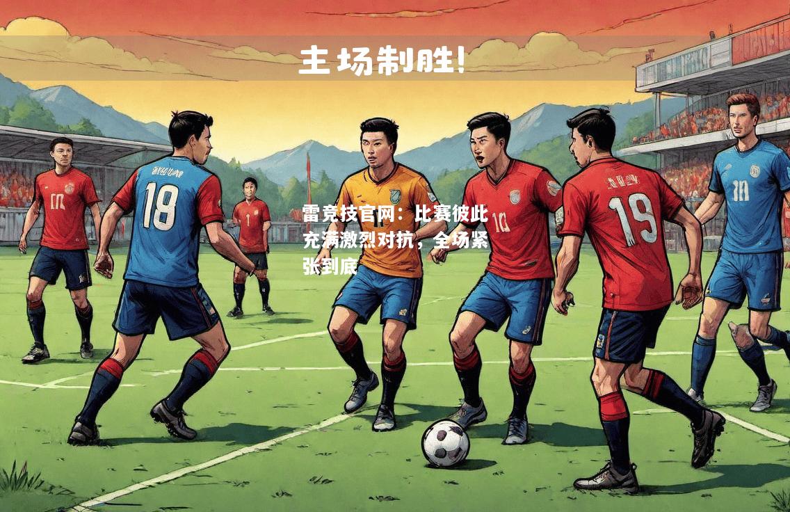 雷竞技官网：比赛彼此充满激烈对抗，全场紧张到底