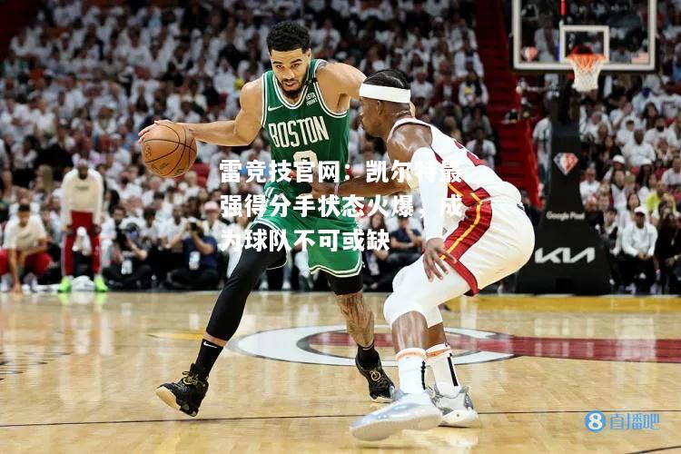 雷竞技官网：凯尔特最强得分手状态火爆，成为球队不可或缺
