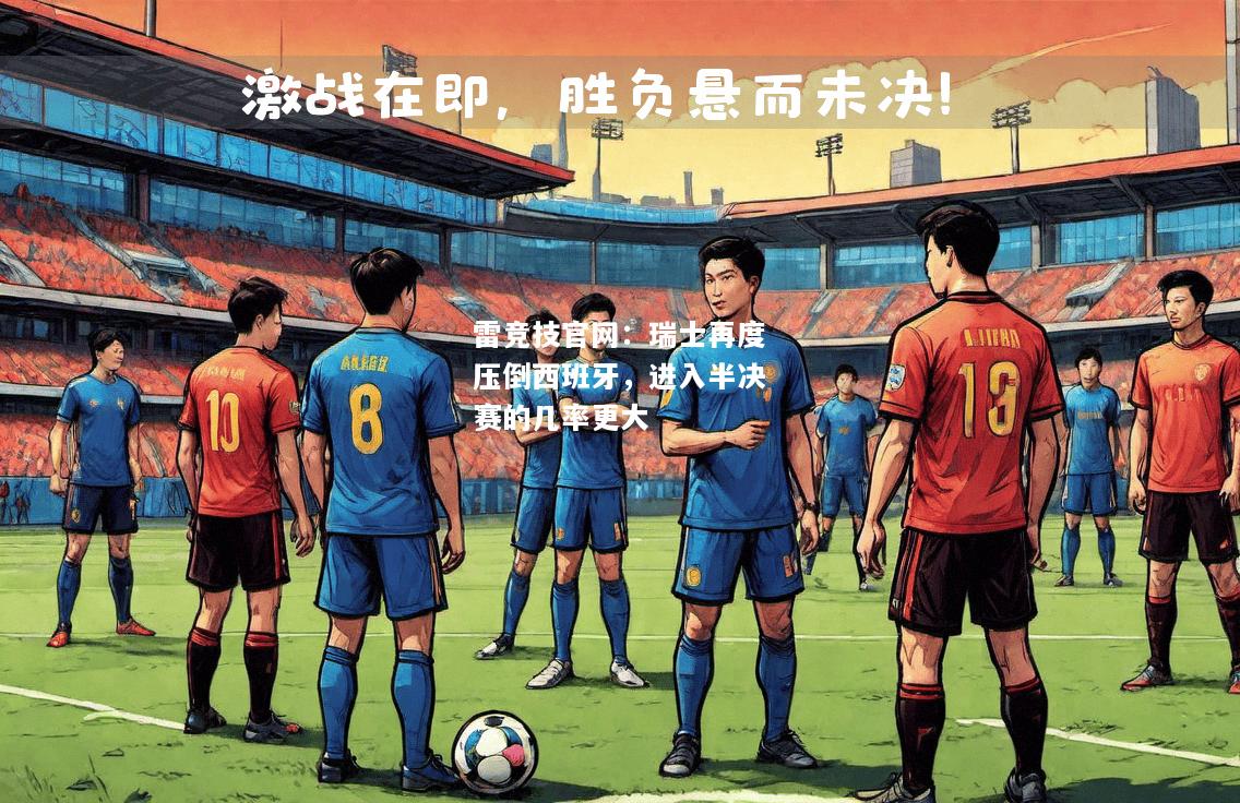 雷竞技官网：瑞士再度压倒西班牙，进入半决赛的几率更大