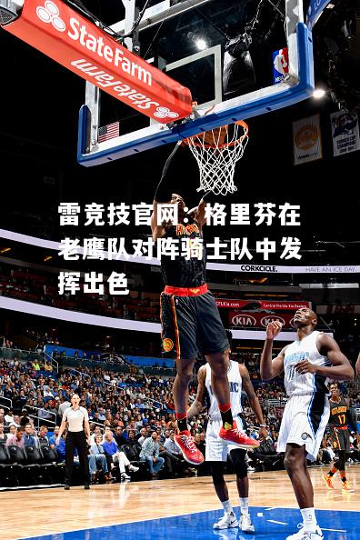 雷竞技官网：格里芬在老鹰队对阵骑士队中发挥出色