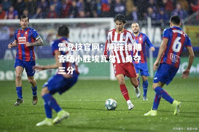 雷竞技官网：阿拉维斯客场小胜埃瓦尔，勇夺三分