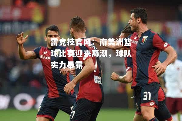 雷竞技官网：南美洲篮球比赛迎来高潮，球队实力暴露