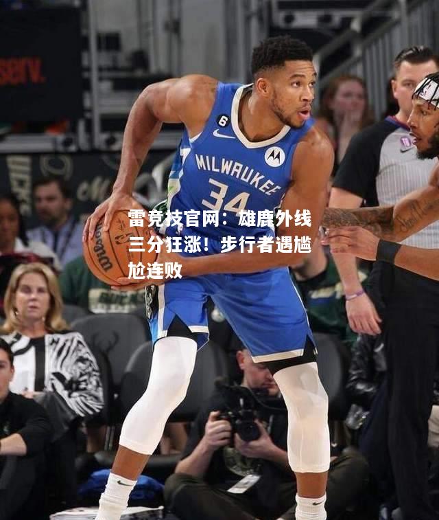 雷竞技官网：雄鹿外线三分狂涨！步行者遇尴尬连败