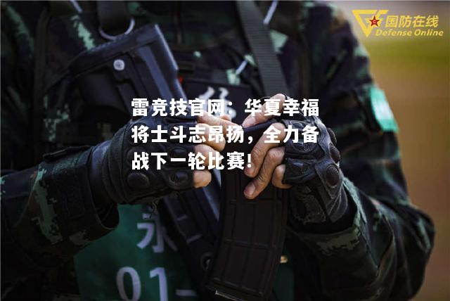 雷竞技官网：华夏幸福将士斗志昂扬，全力备战下一轮比赛！