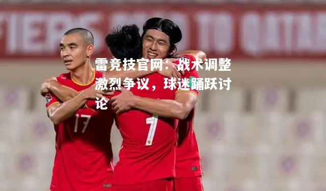 雷竞技官网：战术调整激烈争议，球迷踊跃讨论
