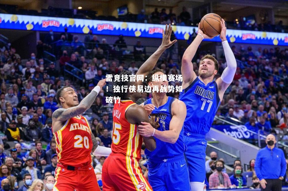 雷竞技官网：纵横赛场！独行侠易边再战势如破竹