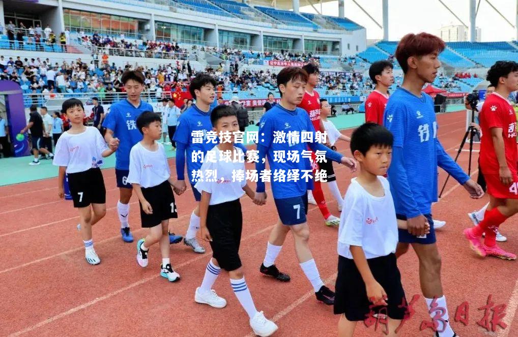 雷竞技官网：激情四射的足球比赛，现场气氛热烈，捧场者络绎不绝