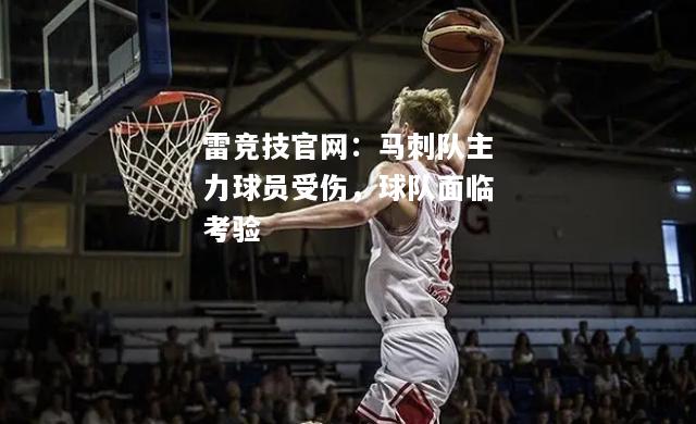 雷竞技官网：马刺队主力球员受伤，球队面临考验