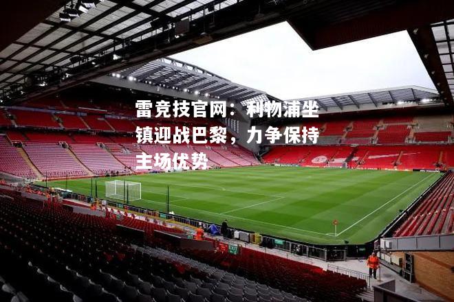 雷竞技官网：利物浦坐镇迎战巴黎，力争保持主场优势