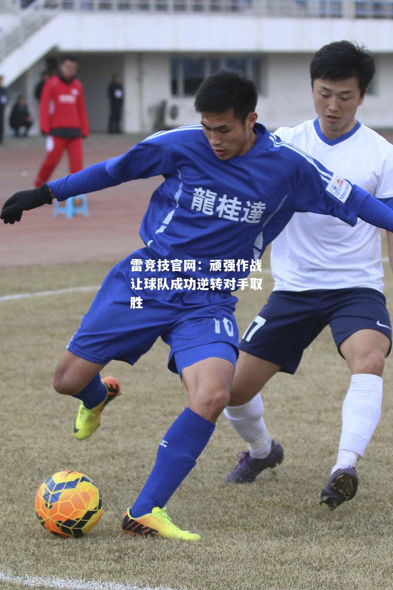 雷竞技官网：顽强作战让球队成功逆转对手取胜