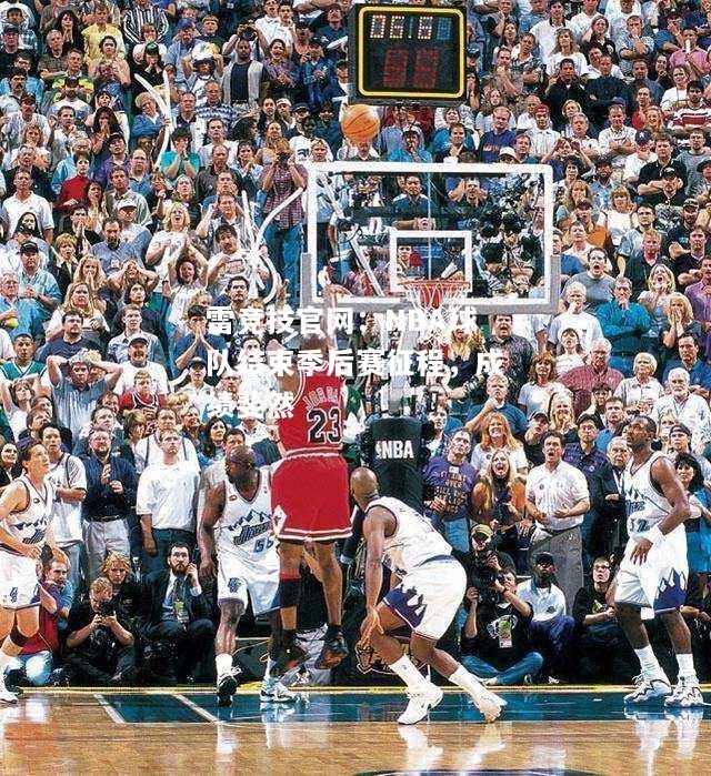 雷竞技官网：NBA球队结束季后赛征程，成绩斐然