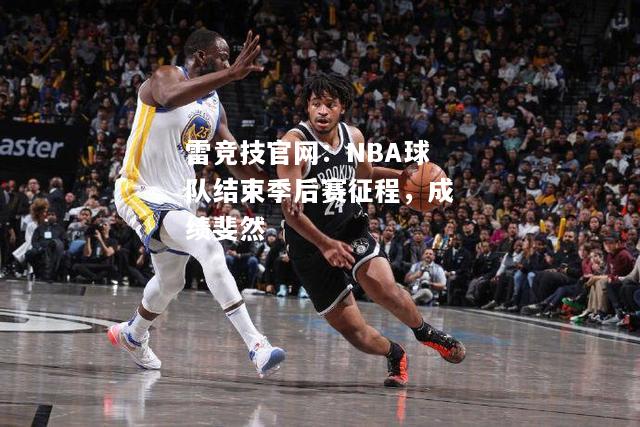雷竞技官网：NBA球队结束季后赛征程，成绩斐然