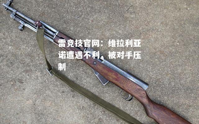 雷竞技官网：维拉利亚诺遭遇不利，被对手压制