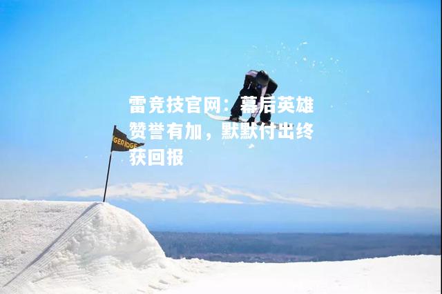 雷竞技官网：幕后英雄赞誉有加，默默付出终获回报