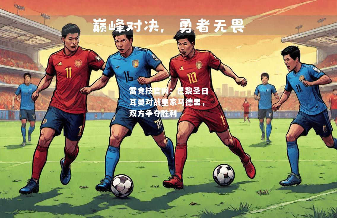 雷竞技官网：巴黎圣日耳曼对战皇家马德里，双方争夺胜利