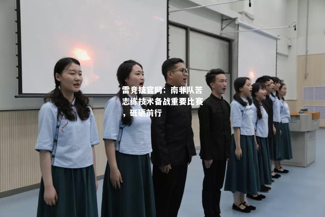 雷竞技官网：南非队苦志练技术备战重要比赛，砥砺前行