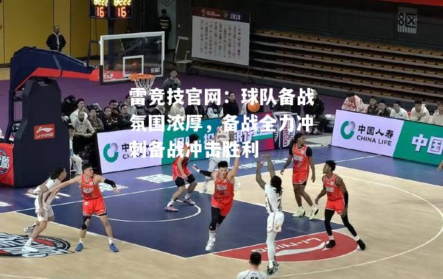 雷竞技官网：球队备战氛围浓厚，备战全力冲刺备战冲击胜利