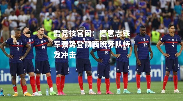 雷竞技官网：德意志铁军强势登顶西班牙队待发冲击