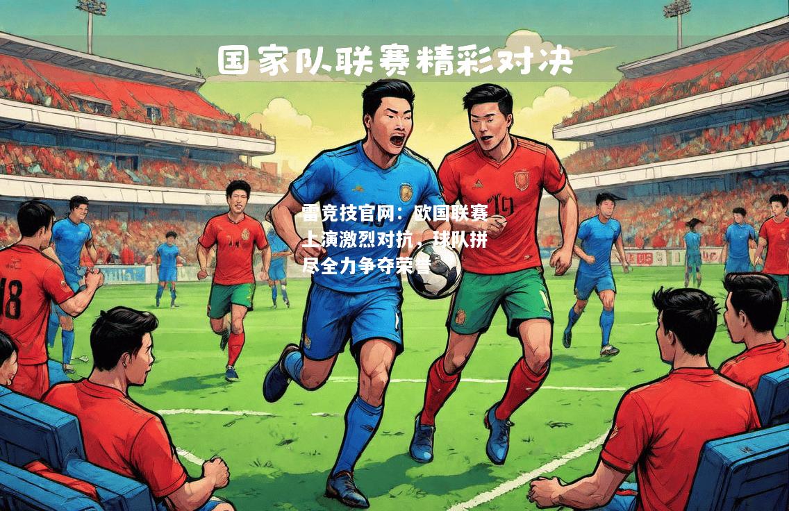 雷竞技官网：欧国联赛上演激烈对抗，球队拼尽全力争夺荣誉